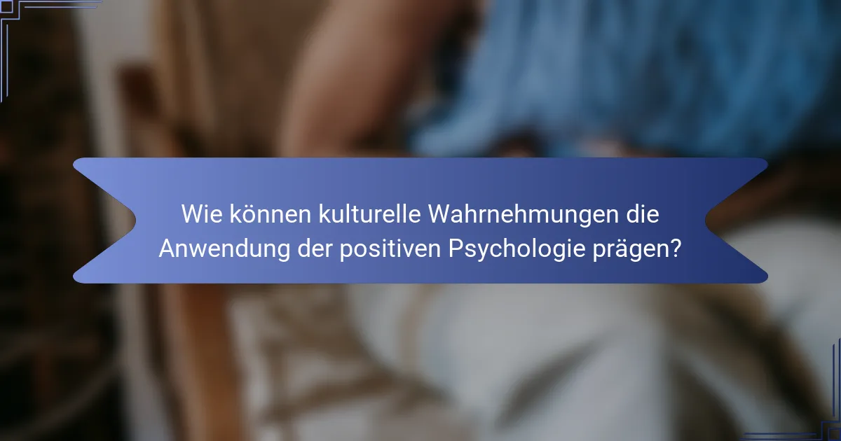 Wie können kulturelle Wahrnehmungen die Anwendung der positiven Psychologie prägen?