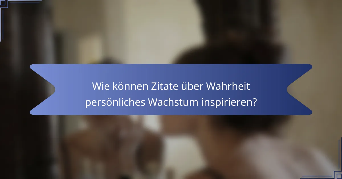 Wie können Zitate über Wahrheit persönliches Wachstum inspirieren?