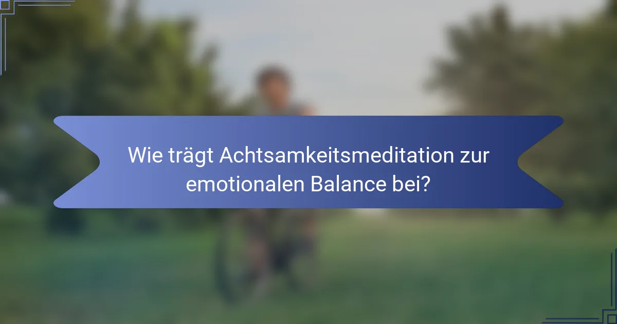 Wie trägt Achtsamkeitsmeditation zur emotionalen Balance bei?