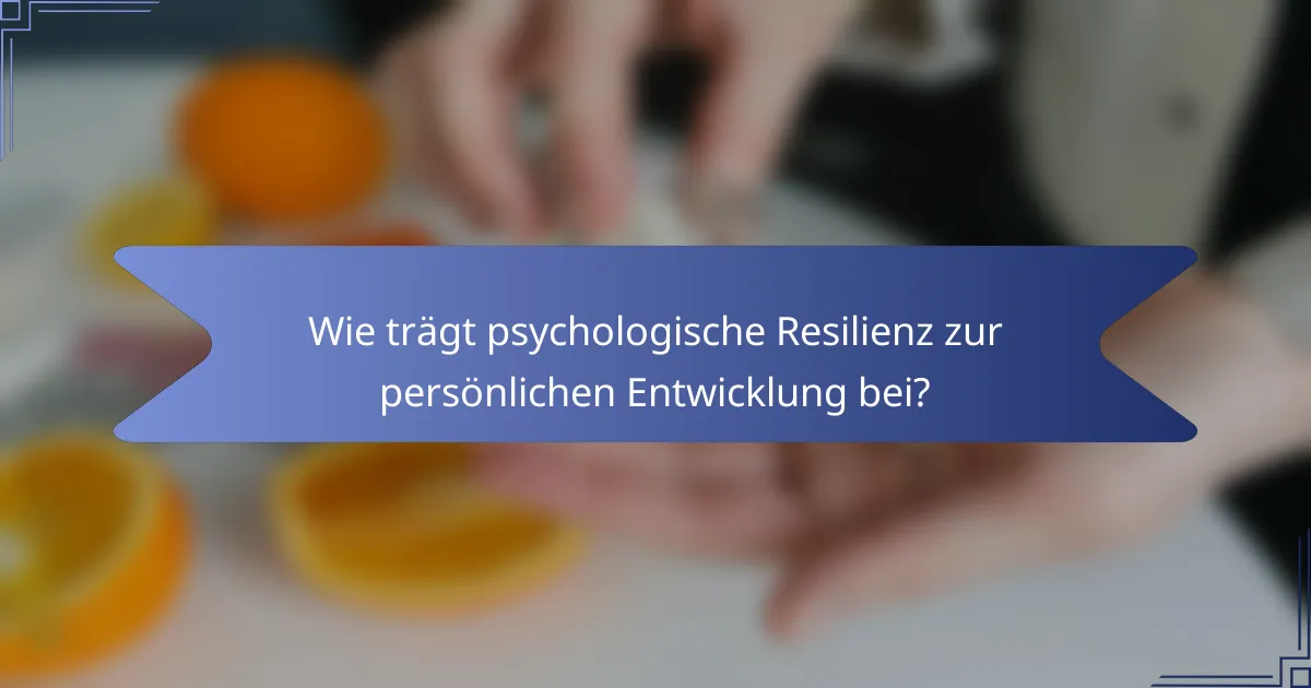 Wie trägt psychologische Resilienz zur persönlichen Entwicklung bei?