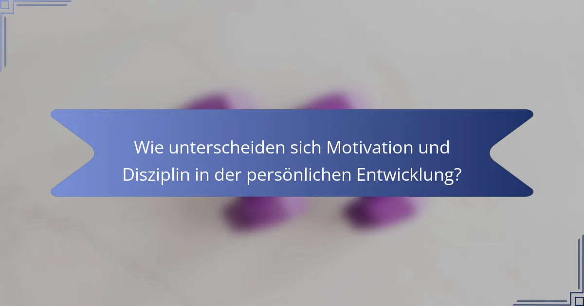 Wie unterscheiden sich Motivation und Disziplin in der persönlichen Entwicklung?